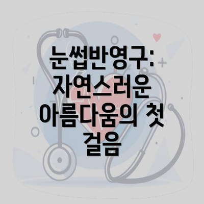 눈썹반영구: 자연스러운 아름다움의 첫 걸음