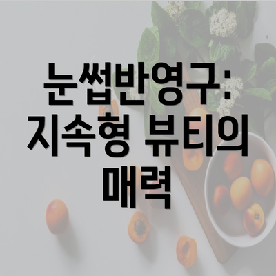 눈썹반영구: 지속형 뷰티의 매력