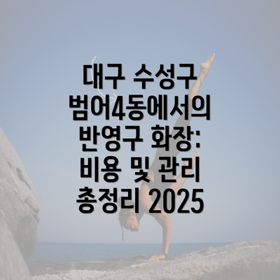 대구 수성구 범어4동에서의 반영구 화장: 비용 및 관리 총정리 2025
