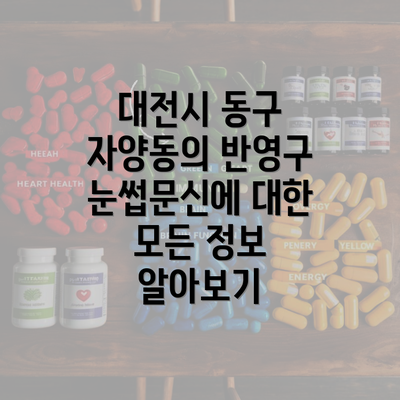 대전시 동구 자양동의 반영구 눈썹문신에 대한 모든 정보 알아보기