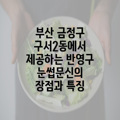 부산 금정구 구서2동에서 제공하는 반영구 눈썹문신의 장점과 특징