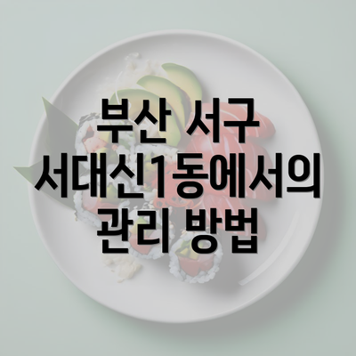부산 서구 서대신1동에서의 관리 방법