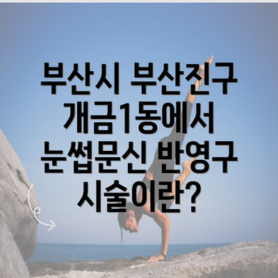 부산시 부산진구 개금1동에서 눈썹문신 반영구 시술이란?