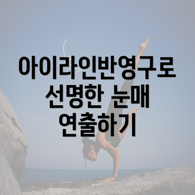아이라인반영구로 선명한 눈매 연출하기