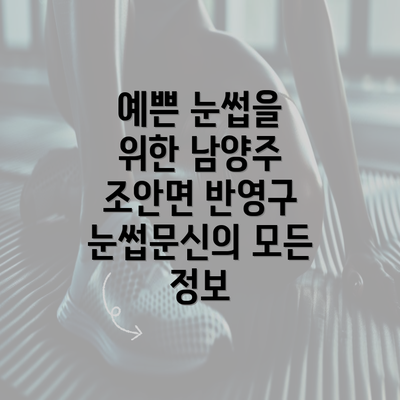 예쁜 눈썹을 위한 남양주 조안면 반영구 눈썹문신의 모든 정보