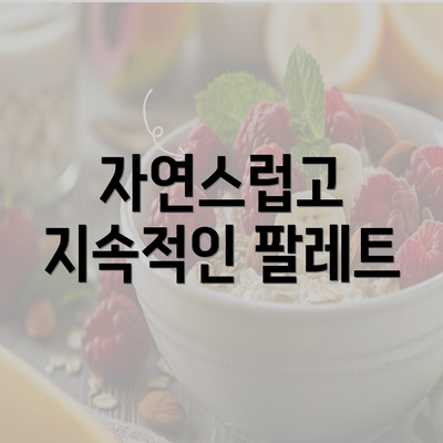 자연스럽고 지속적인 팔레트