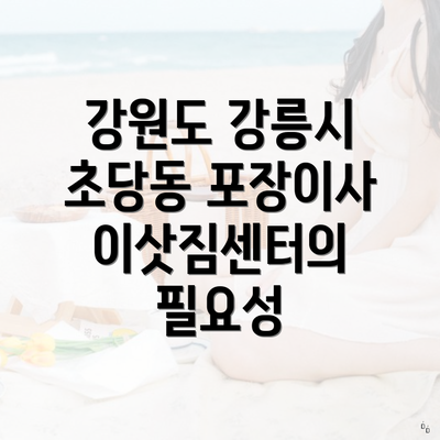강원도 강릉시 초당동 포장이사 이삿짐센터의 필요성