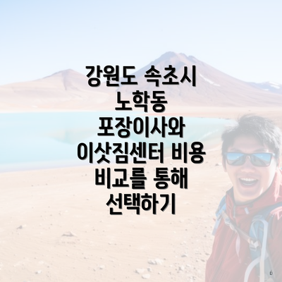 강원도 속초시 노학동 포장이사와 이삿짐센터 비용 비교를 통해 선택하기