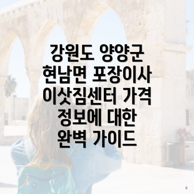 강원도 양양군 현남면 포장이사 이삿짐센터 가격 정보에 대한 완벽 가이드