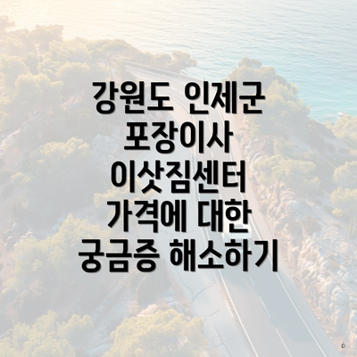 강원도 인제군 포장이사 이삿짐센터 가격에 대한 궁금증 해소하기
