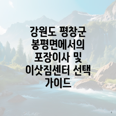 강원도 평창군 봉평면에서의 포장이사 및 이삿짐센터 선택 가이드