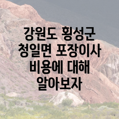 강원도 횡성군 청일면 포장이사 비용 및 업체 선택 가이드