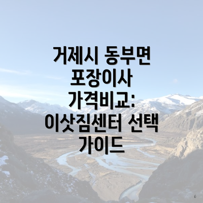 거제시 동부면 포장이사 가격비교: 이삿짐센터 선택 가이드