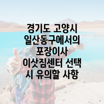 경기도 고양시 일산동구에서의 포장이사 이삿짐센터 선택 시 유의할 사항