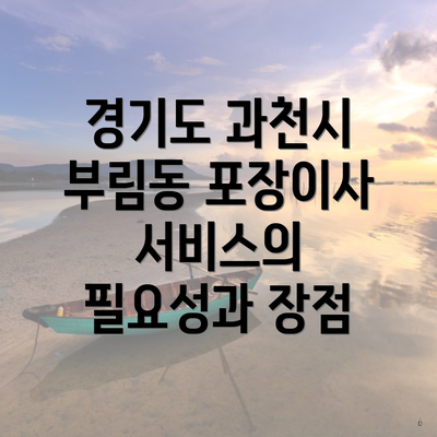 경기도 과천시 부림동 포장이사 서비스의 필요성과 장점