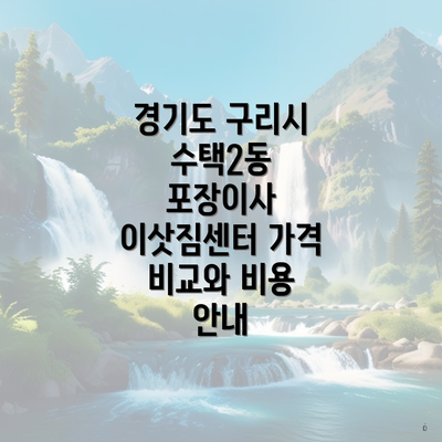 경기도 구리시 수택2동 포장이사 이삿짐센터 가격 비교와 비용 안내