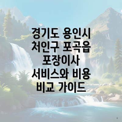 경기도 용인시 처인구 포곡읍 포장이사 서비스와 비용 비교 가이드