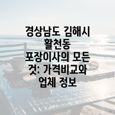 경상남도 김해시 활천동 포장이사 시장 동향 및 주요 업체