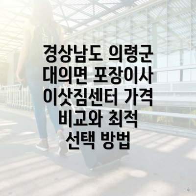 경상남도 의령군 대의면 포장이사 이삿짐센터 가격 비교와 최적 선택 방법