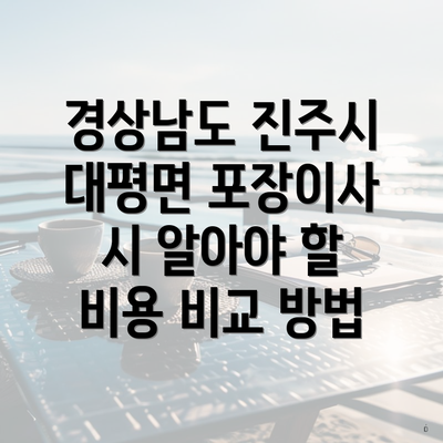 경상남도 진주시 대평면 포장이사 시 알아야 할 비용 비교 방법