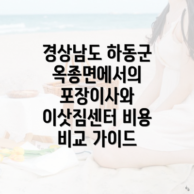 경상남도 하동군 옥종면에서의 포장이사와 이삿짐센터 비용 비교 가이드