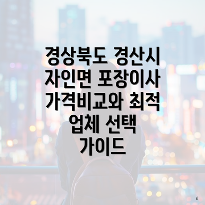 경상북도 경산시 자인면 포장이사 가격비교와 최적 업체 선택 가이드