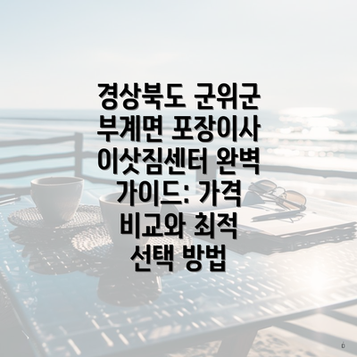 경상북도 군위군 부계면 포장이사 이삿짐센터 완벽 가이드: 가격 비교와 최적 선택 방법