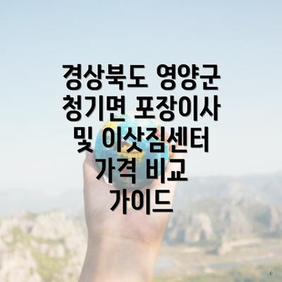 경상북도 영양군 청기면 포장이사 및 이삿짐센터 가격 비교 가이드