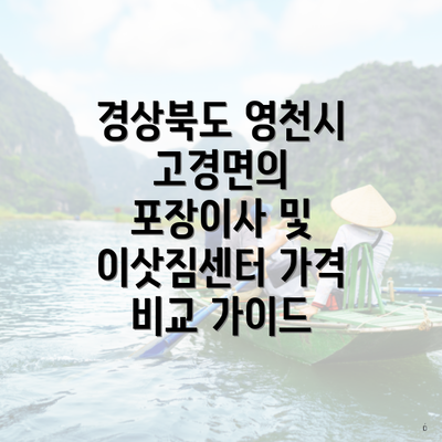 경상북도 영천시 고경면의 포장이사 및 이삿짐센터 가격 비교 가이드
