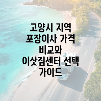 고양시 지역 포장이사 가격 비교와 이삿짐센터 선택 가이드