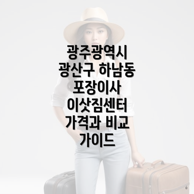 광주광역시 광산구 하남동 포장이사 이삿짐센터 가격과 비교 가이드