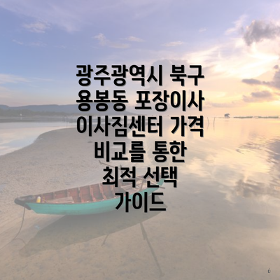광주광역시 북구 용봉동 포장이사 이사짐센터 가격 비교를 통한 최적 선택 가이드