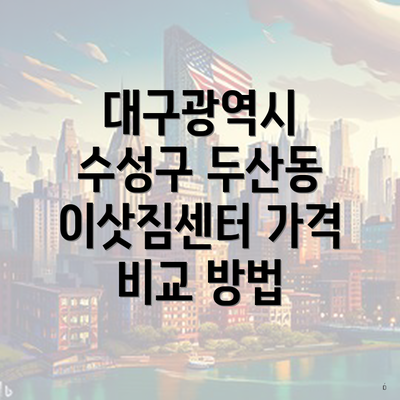 대구광역시 수성구 두산동 이삿짐센터 가격 비교 방법