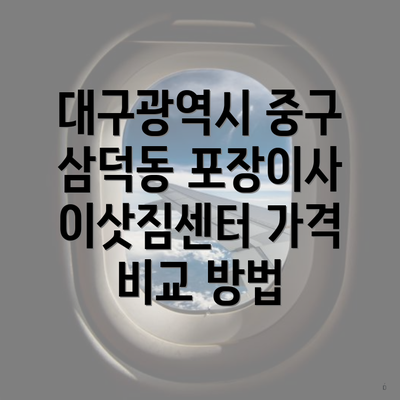 대구광역시 중구 삼덕동 포장이사 및 이삿짐센터 가격 비교 가이드