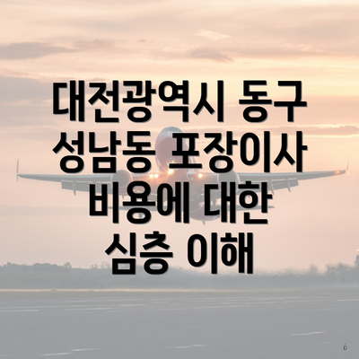 대전광역시 동구 성남동 포장이사 비용에 대한 심층 이해