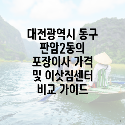 대전광역시 동구 판암2동의 포장이사 가격 및 이삿짐센터 비교 가이드