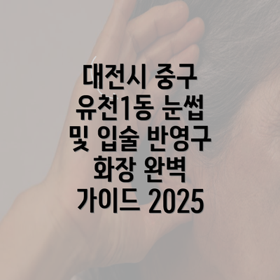 대전시 중구 유천1동 눈썹 및 입술 반영구 화장 완벽 가이드 2025