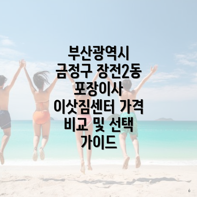 부산광역시 금정구 장전2동 포장이사 이삿짐센터 가격 비교 및 선택 가이드
