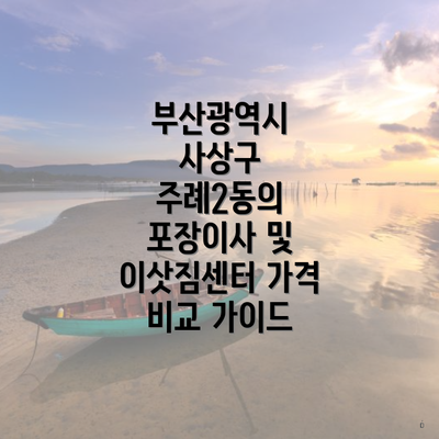 부산광역시 사상구 주례2동의 포장이사 및 이삿짐센터 가격 비교 가이드