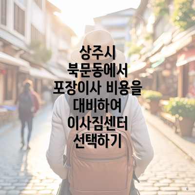 상주시 북문동에서 포장이사 비용을 대비하여 이사짐센터 선택하기