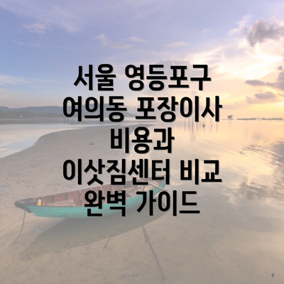 서울 영등포구 여의동 포장이사 비용과 이삿짐센터 비교 완벽 가이드