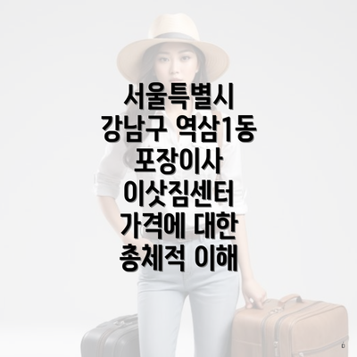 서울특별시 강남구 역삼1동 포장이사 이삿짐센터 가격에 대한 총체적 이해
