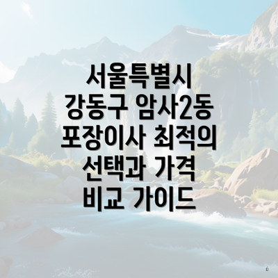 서울특별시 강동구 암사2동 포장이사 최적의 선택과 가격 비교 가이드