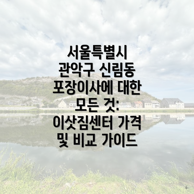 서울특별시 관악구 신림동 포장이사에 대한 모든 것: 이삿짐센터 가격 및 비교 가이드