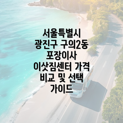 서울특별시 광진구 구의2동 포장이사 이삿짐센터 가격 비교 및 선택 가이드