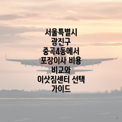 서울특별시 광진구 중곡4동에서 포장이사 비용 비교와 이삿짐센터 선택 가이드