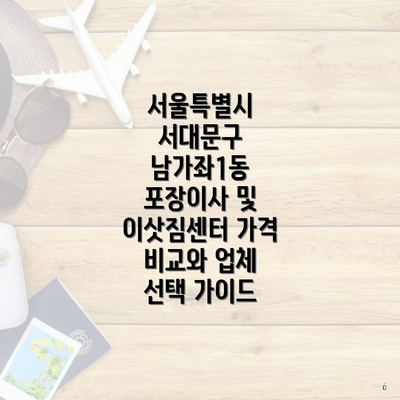 서울특별시 서대문구 남가좌1동 포장이사 및 이삿짐센터 가격 비교와 업체 선택 가이드