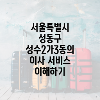 서울특별시 성동구 성수2가3동의 이사 서비스 이해하기