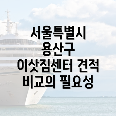 서울특별시 용산구 이삿짐센터 견적 비교의 필요성