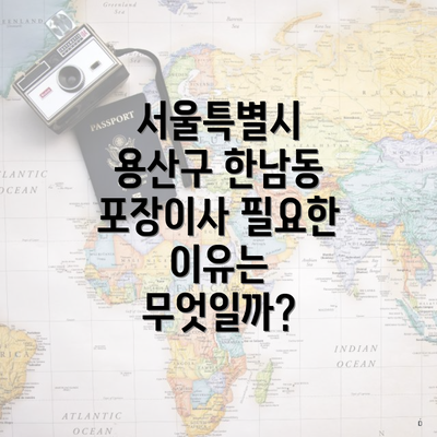 서울특별시 용산구 한남동 포장이사 필요한 이유는 무엇일까?